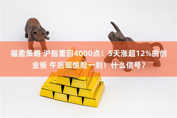 福盈策略 沪指重回4000点！5天涨超12%的创业板 午后现惊险一刻！什么信号？